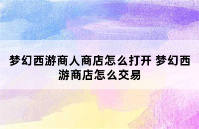 梦幻西游商人商店怎么打开 梦幻西游商店怎么交易